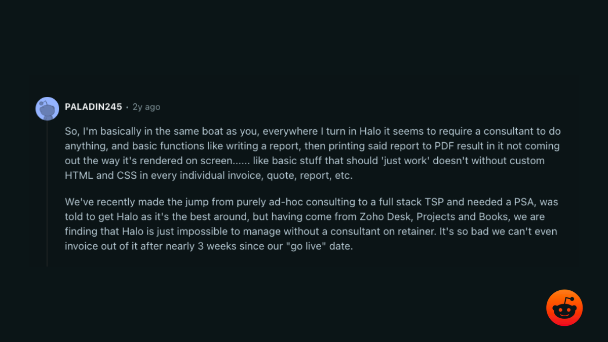 r/msp comment: everywhere I turn in Halo it seems to require a consultant to do anything; can’t even invoice out of it after nearly 3 weeks since go live